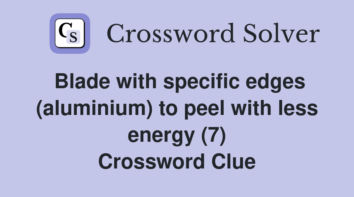 Blade with specific edges (aluminium) to peel with less energy (7) Crossword Clue Answers